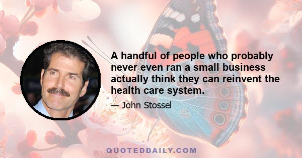 A handful of people who probably never even ran a small business actually think they can reinvent the health care system.