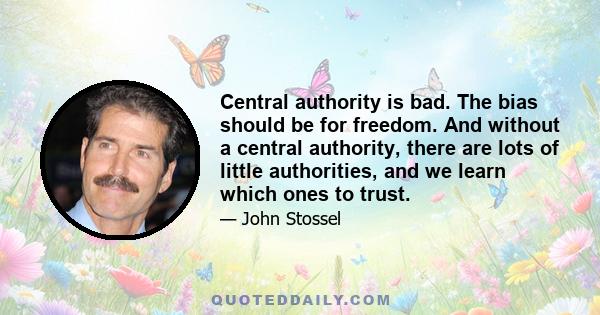 Central authority is bad. The bias should be for freedom. And without a central authority, there are lots of little authorities, and we learn which ones to trust.