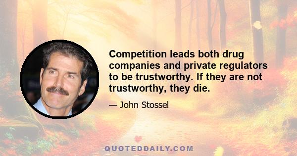 Competition leads both drug companies and private regulators to be trustworthy. If they are not trustworthy, they die.