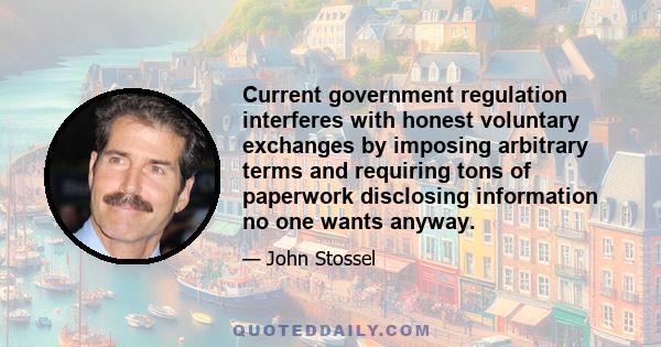 Current government regulation interferes with honest voluntary exchanges by imposing arbitrary terms and requiring tons of paperwork disclosing information no one wants anyway.