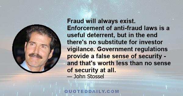 Fraud will always exist. Enforcement of anti-fraud laws is a useful deterrent, but in the end there's no substitute for investor vigilance. Government regulations provide a false sense of security - and that's worth