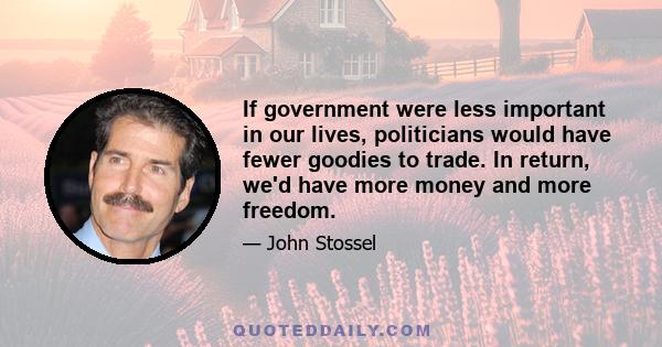 If government were less important in our lives, politicians would have fewer goodies to trade. In return, we'd have more money and more freedom.