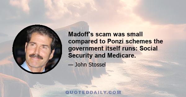 Madoff's scam was small compared to Ponzi schemes the government itself runs: Social Security and Medicare.