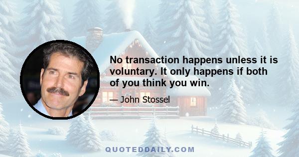 No transaction happens unless it is voluntary. It only happens if both of you think you win.