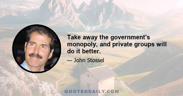 Take away the government's monopoly, and private groups will do it better.