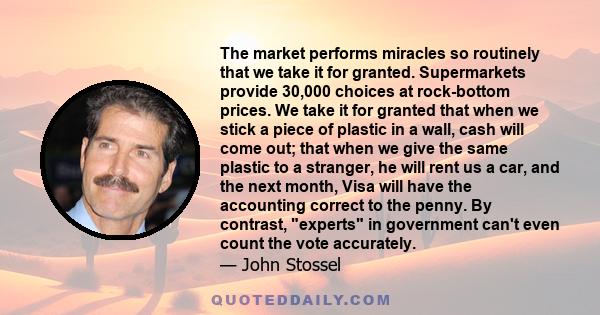 The market performs miracles so routinely that we take it for granted. Supermarkets provide 30,000 choices at rock-bottom prices. We take it for granted that when we stick a piece of plastic in a wall, cash will come