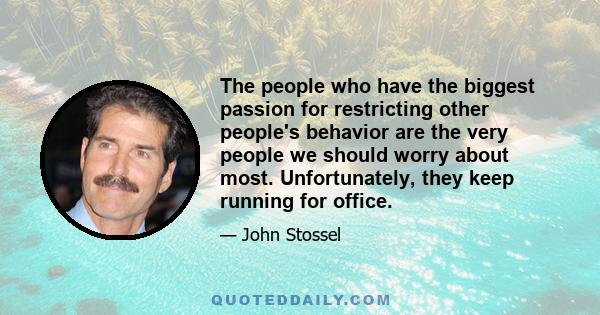 The people who have the biggest passion for restricting other people's behavior are the very people we should worry about most. Unfortunately, they keep running for office.