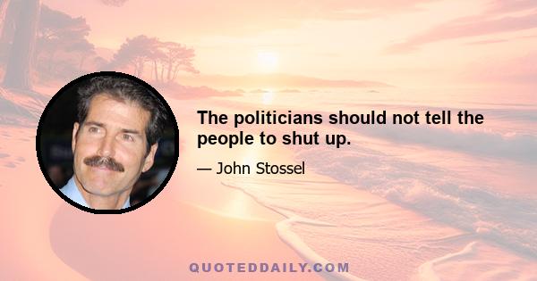 The politicians should not tell the people to shut up.