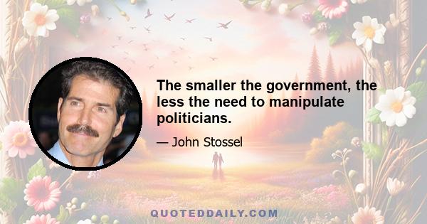 The smaller the government, the less the need to manipulate politicians.