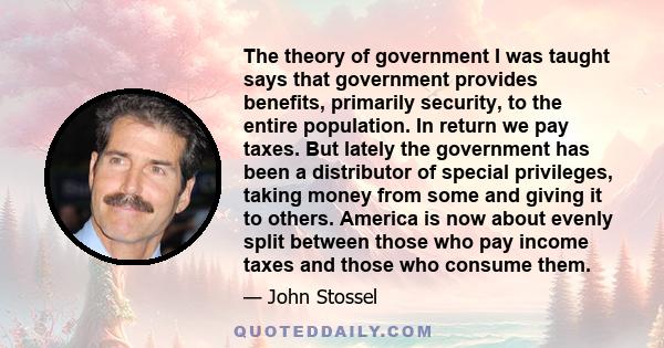 The theory of government I was taught says that government provides benefits, primarily security, to the entire population. In return we pay taxes. But lately the government has been a distributor of special privileges, 