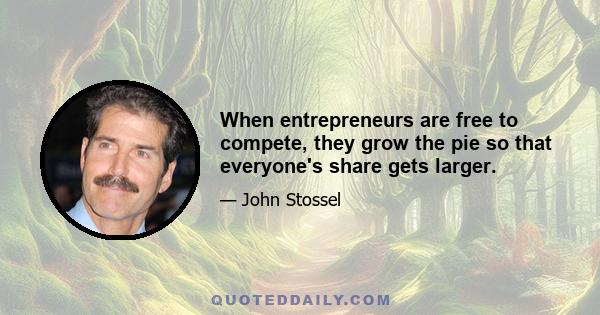 When entrepreneurs are free to compete, they grow the pie so that everyone's share gets larger.