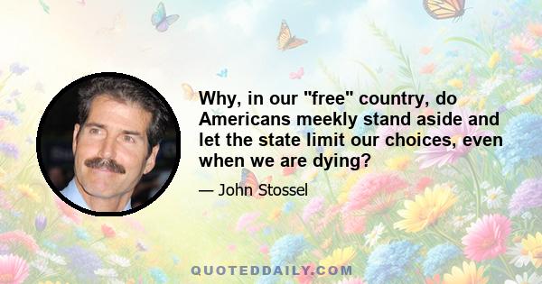 Why, in our free country, do Americans meekly stand aside and let the state limit our choices, even when we are dying?