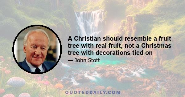 A Christian should resemble a fruit tree with real fruit, not a Christmas tree with decorations tied on