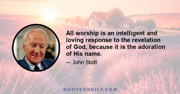 All worship is an intelligent and loving response to the revelation of God, because it is the adoration of His name.