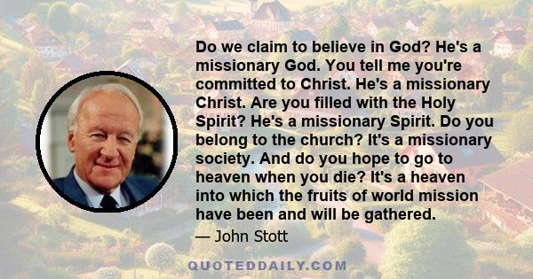 Do we claim to believe in God? He's a missionary God. You tell me you're committed to Christ. He's a missionary Christ. Are you filled with the Holy Spirit? He's a missionary Spirit. Do you belong to the church? It's a