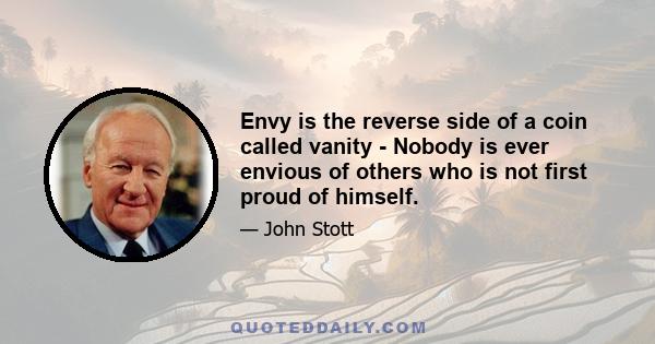 Envy is the reverse side of a coin called vanity - Nobody is ever envious of others who is not first proud of himself.