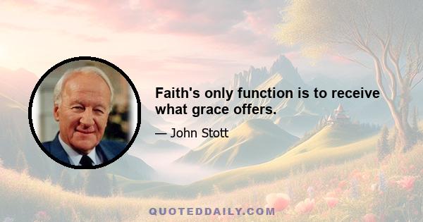 Faith's only function is to receive what grace offers.