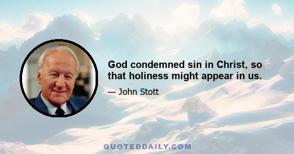 God condemned sin in Christ, so that holiness might appear in us.