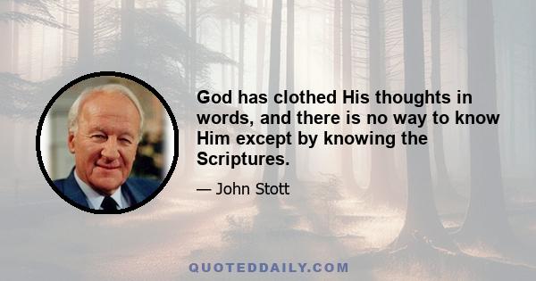 God has clothed His thoughts in words, and there is no way to know Him except by knowing the Scriptures.