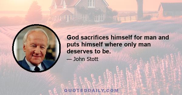 God sacrifices himself for man and puts himself where only man deserves to be.