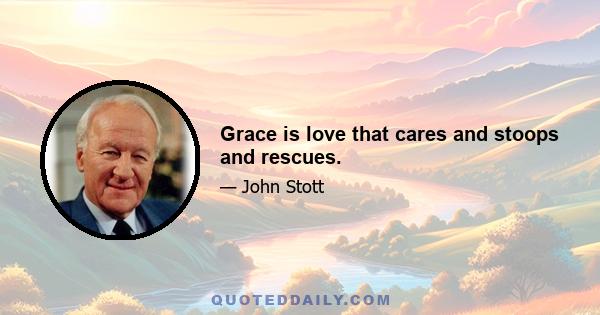 Grace is love that cares and stoops and rescues.