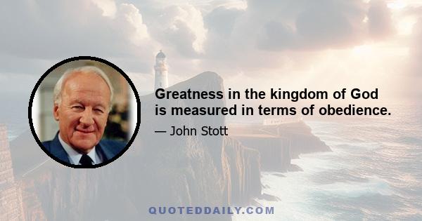 Greatness in the kingdom of God is measured in terms of obedience.