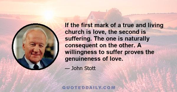 If the first mark of a true and living church is love, the second is suffering. The one is naturally consequent on the other. A willingness to suffer proves the genuineness of love.