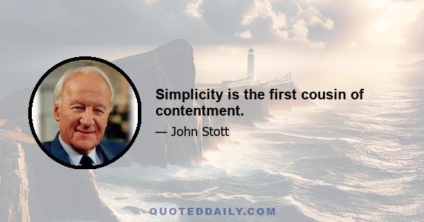 Simplicity is the first cousin of contentment.