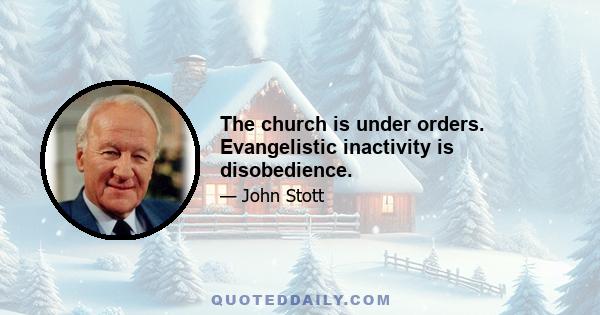 The church is under orders. Evangelistic inactivity is disobedience.