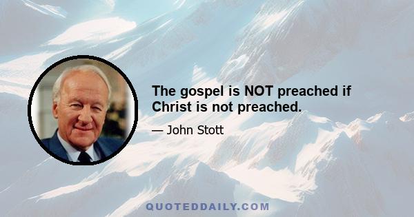 The gospel is NOT preached if Christ is not preached.