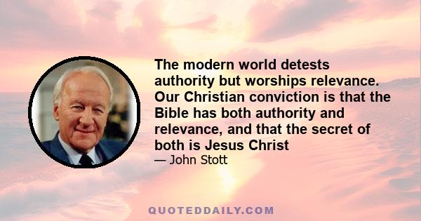 The modern world detests authority but worships relevance. Our Christian conviction is that the Bible has both authority and relevance, and that the secret of both is Jesus Christ