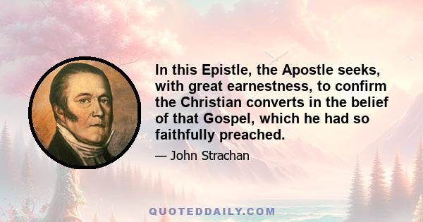 In this Epistle, the Apostle seeks, with great earnestness, to confirm the Christian converts in the belief of that Gospel, which he had so faithfully preached.