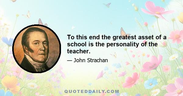 To this end the greatest asset of a school is the personality of the teacher.