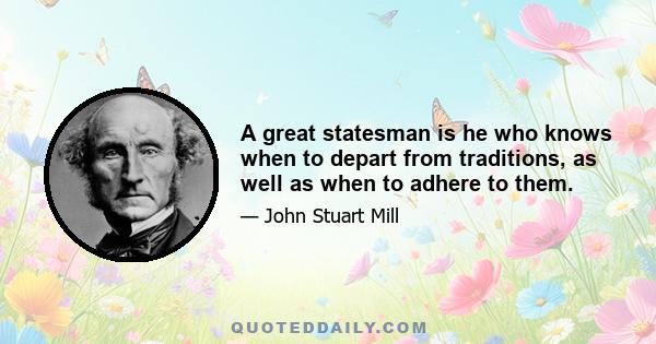 A great statesman is he who knows when to depart from traditions, as well as when to adhere to them.