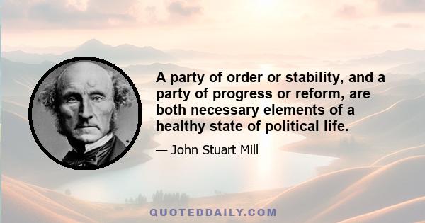 A party of order or stability, and a party of progress or reform, are both necessary elements of a healthy state of political life.