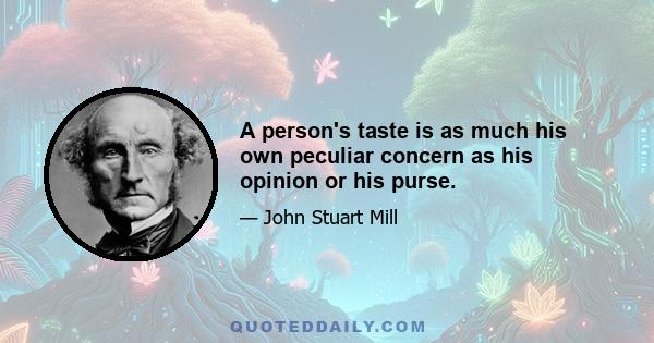 A person's taste is as much his own peculiar concern as his opinion or his purse.