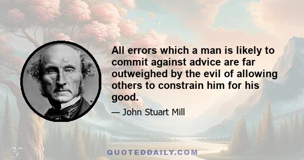 All errors which a man is likely to commit against advice are far outweighed by the evil of allowing others to constrain him for his good.