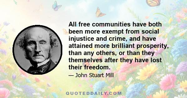 All free communities have both been more exempt from social injustice and crime, and have attained more brilliant prosperity, than any others, or than they themselves after they have lost their freedom.