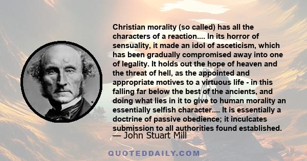 Christian morality (so called) has all the characters of a reaction.... In its horror of sensuality, it made an idol of asceticism, which has been gradually compromised away into one of legality. It holds out the hope