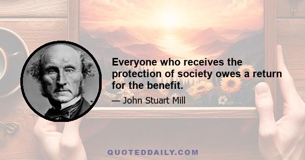 Everyone who receives the protection of society owes a return for the benefit.