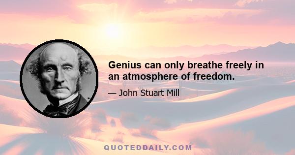 Genius can only breathe freely in an atmosphere of freedom.