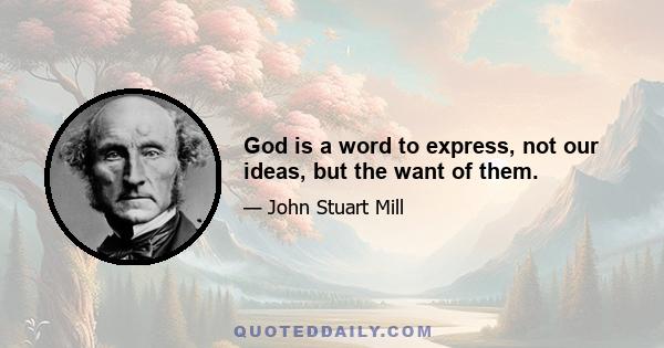 God is a word to express, not our ideas, but the want of them.