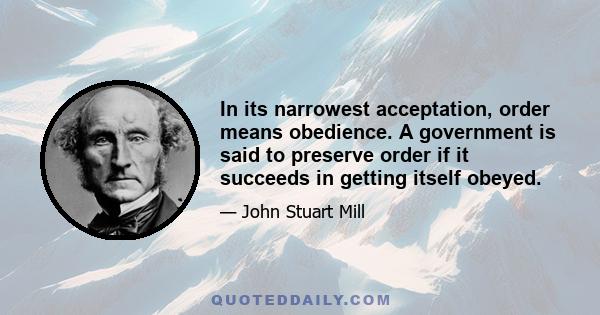 In its narrowest acceptation, order means obedience. A government is said to preserve order if it succeeds in getting itself obeyed.