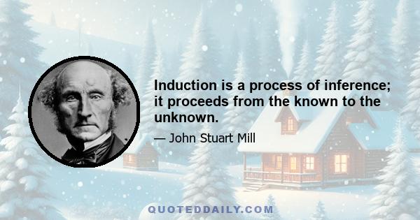 Induction is a process of inference; it proceeds from the known to the unknown.