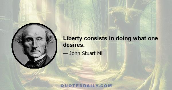 Liberty consists in doing what one desires.