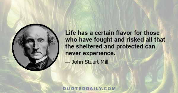 Life has a certain flavor for those who have fought and risked all that the sheltered and protected can never experience.