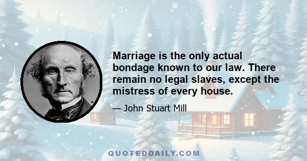 Marriage is the only actual bondage known to our law. There remain no legal slaves, except the mistress of every house.