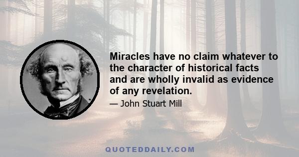 Miracles have no claim whatever to the character of historical facts and are wholly invalid as evidence of any revelation.