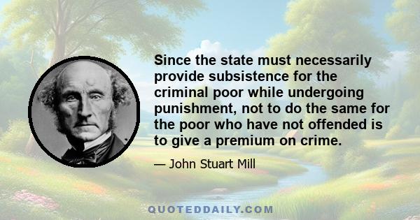 Since the state must necessarily provide subsistence for the criminal poor while undergoing punishment, not to do the same for the poor who have not offended is to give a premium on crime.