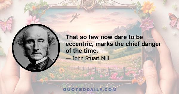 That so few now dare to be eccentric, marks the chief danger of the time.